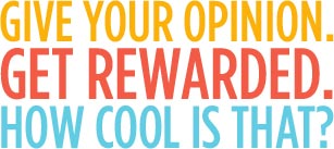Give your opinion. Get Rewarded. How cool is that?
